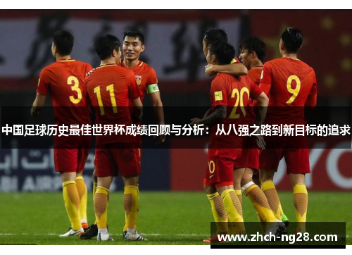 中国足球历史最佳世界杯成绩回顾与分析：从八强之路到新目标的追求