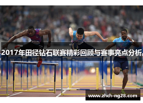 2017年田径钻石联赛精彩回顾与赛事亮点分析 2017年田径钻石联赛精彩回顾与赛事亮点分析