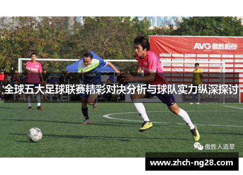 全球五大足球联赛精彩对决分析与球队实力纵深探讨 全球五大足球联赛精彩对决分析与球队实力纵深探讨